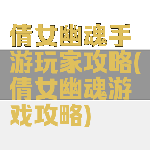 倩女幽魂手游玩家攻略(倩女幽魂游戏攻略)