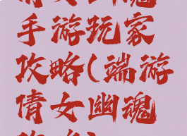 倩女幽魂手游玩家攻略(端游倩女幽魂攻略)