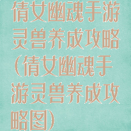 倩女幽魂手游灵兽养成攻略(倩女幽魂手游灵兽养成攻略图)