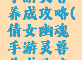 倩女幽魂手游灵兽养成攻略(倩女幽魂手游灵兽养成攻略视频)