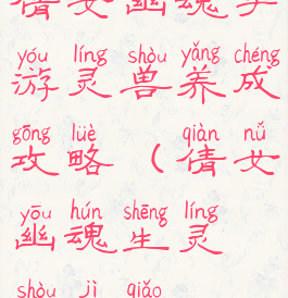 倩女幽魂手游灵兽养成攻略(倩女幽魂生灵兽技巧)