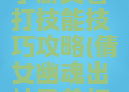 倩女幽魂手游灵兽打技能技巧攻略(倩女幽魂出站灵兽打技能)