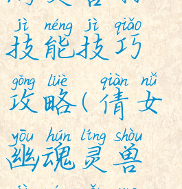 倩女幽魂手游灵兽打技能技巧攻略(倩女幽魂灵兽技能怎么使用)