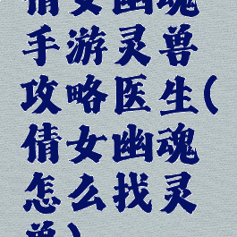 倩女幽魂手游灵兽攻略医生(倩女幽魂怎么找灵兽)