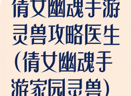 倩女幽魂手游灵兽攻略医生(倩女幽魂手游家园灵兽)