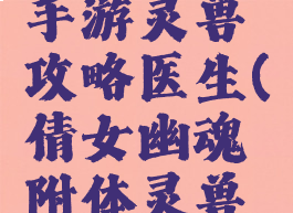 倩女幽魂手游灵兽攻略医生(倩女幽魂附体灵兽看什么)