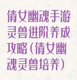 倩女幽魂手游灵兽进阶养成攻略(倩女幽魂灵兽培养)