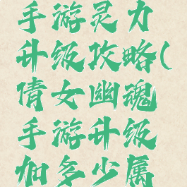 倩女幽魂手游灵力升级攻略(倩女幽魂手游升级加多少属性)