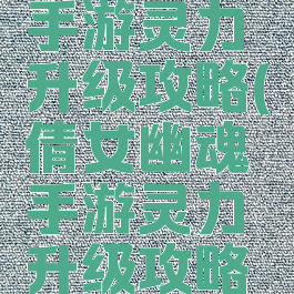 倩女幽魂手游灵力升级攻略(倩女幽魂手游灵力升级攻略大全)