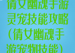 倩女幽魂手游灵宠技能攻略(倩女幽魂手游宠物技能)