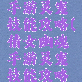 倩女幽魂手游灵宠技能攻略(倩女幽魂手游灵宠技能攻略图)