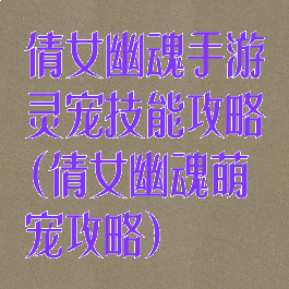 倩女幽魂手游灵宠技能攻略(倩女幽魂萌宠攻略)