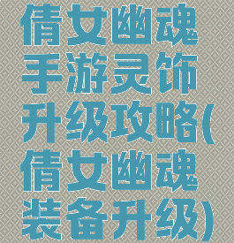 倩女幽魂手游灵饰升级攻略(倩女幽魂装备升级)