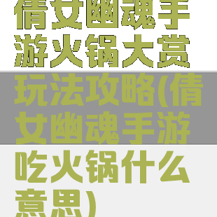倩女幽魂手游火锅大赏玩法攻略(倩女幽魂手游吃火锅什么意思)
