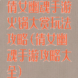 倩女幽魂手游火锅大赏玩法攻略(倩女幽魂手游攻略大全)
