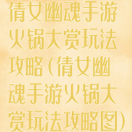 倩女幽魂手游火锅大赏玩法攻略(倩女幽魂手游火锅大赏玩法攻略图)