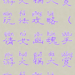 倩女幽魂手游火锅大赏玩法攻略(倩女幽魂手游火锅大赏玩法攻略视频)