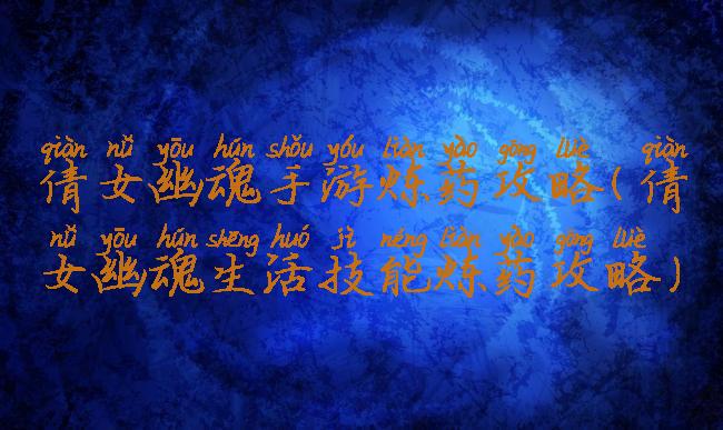 倩女幽魂手游炼药攻略(倩女幽魂生活技能炼药攻略)