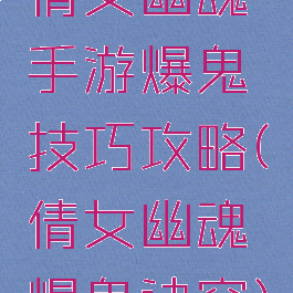 倩女幽魂手游爆鬼技巧攻略(倩女幽魂爆鬼诀窍)
