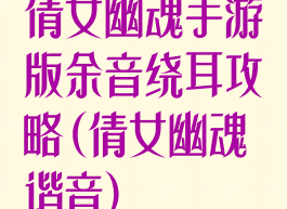 倩女幽魂手游版余音绕耳攻略(倩女幽魂谐音)