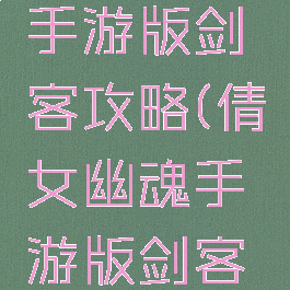 倩女幽魂手游版剑客攻略(倩女幽魂手游版剑客攻略图)