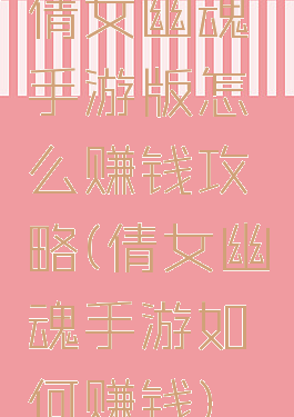 倩女幽魂手游版怎么赚钱攻略(倩女幽魂手游如何赚钱)