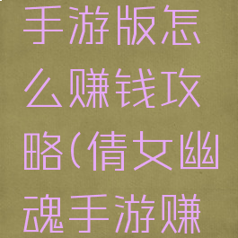 倩女幽魂手游版怎么赚钱攻略(倩女幽魂手游赚钱方法)