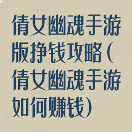 倩女幽魂手游版挣钱攻略(倩女幽魂手游如何赚钱)
