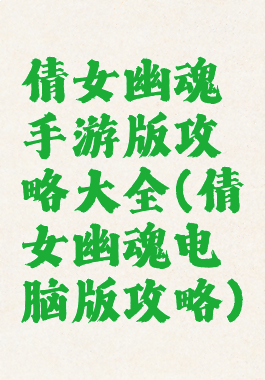 倩女幽魂手游版攻略大全(倩女幽魂电脑版攻略)