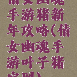 倩女幽魂手游猪新年攻略(倩女幽魂手游叶子猪官网)