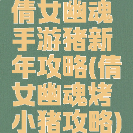 倩女幽魂手游猪新年攻略(倩女幽魂烤小猪攻略)
