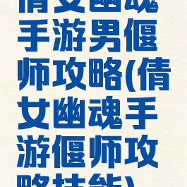 倩女幽魂手游男偃师攻略(倩女幽魂手游偃师攻略技能)