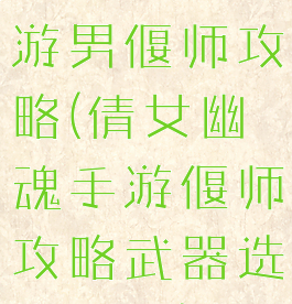 倩女幽魂手游男偃师攻略(倩女幽魂手游偃师攻略武器选择解析)