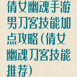 倩女幽魂手游男刀客技能加点攻略(倩女幽魂刀客技能推荐)