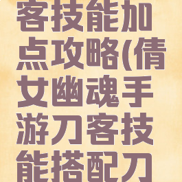 倩女幽魂手游男刀客技能加点攻略(倩女幽魂手游刀客技能搭配刀客技能设置)