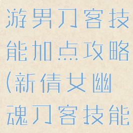 倩女幽魂手游男刀客技能加点攻略(新倩女幽魂刀客技能搭配加点)