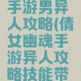 倩女幽魂手游男异人攻略(倩女幽魂手游异人攻略技能带哪些)