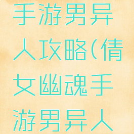 倩女幽魂手游男异人攻略(倩女幽魂手游男异人攻略视频)