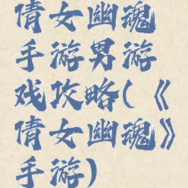 倩女幽魂手游男游戏攻略(《倩女幽魂》手游)