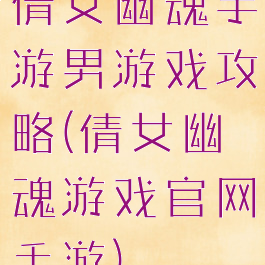 倩女幽魂手游男游戏攻略(倩女幽魂游戏官网手游)