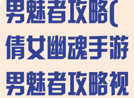 倩女幽魂手游男魅者攻略(倩女幽魂手游男魅者攻略视频)