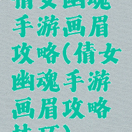倩女幽魂手游画眉攻略(倩女幽魂手游画眉攻略技巧)