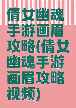 倩女幽魂手游画眉攻略(倩女幽魂手游画眉攻略视频)