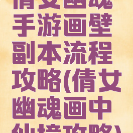 倩女幽魂手游画壁副本流程攻略(倩女幽魂画中仙境攻略)