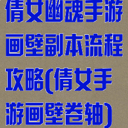 倩女幽魂手游画壁副本流程攻略(倩女手游画壁卷轴)