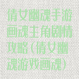 倩女幽魂手游画魂主角剧情攻略(倩女幽魂游戏画魂)