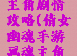 倩女幽魂手游画魂主角剧情攻略(倩女幽魂手游画魂主角剧情攻略视频)