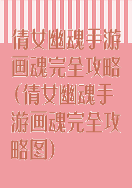 倩女幽魂手游画魂完全攻略(倩女幽魂手游画魂完全攻略图)