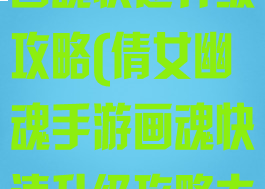 倩女幽魂手游画魂快速升级攻略(倩女幽魂手游画魂快速升级攻略大全)