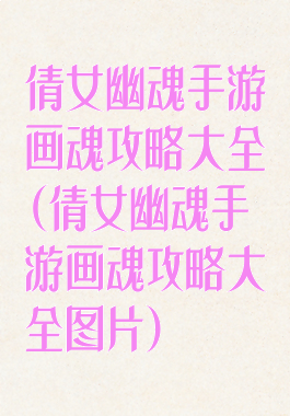 倩女幽魂手游画魂攻略大全(倩女幽魂手游画魂攻略大全图片)